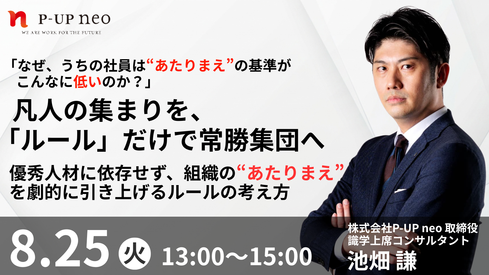 【8月25日】「なぜ、うちの社員は“あたりまえ”の基準がこんなに低いのか？」 凡人の集まりを、「ルール」だけで常勝集団へ。優秀人材に依存せず、組織の「あたりまえ」を劇的に引き上げるルールの考え方